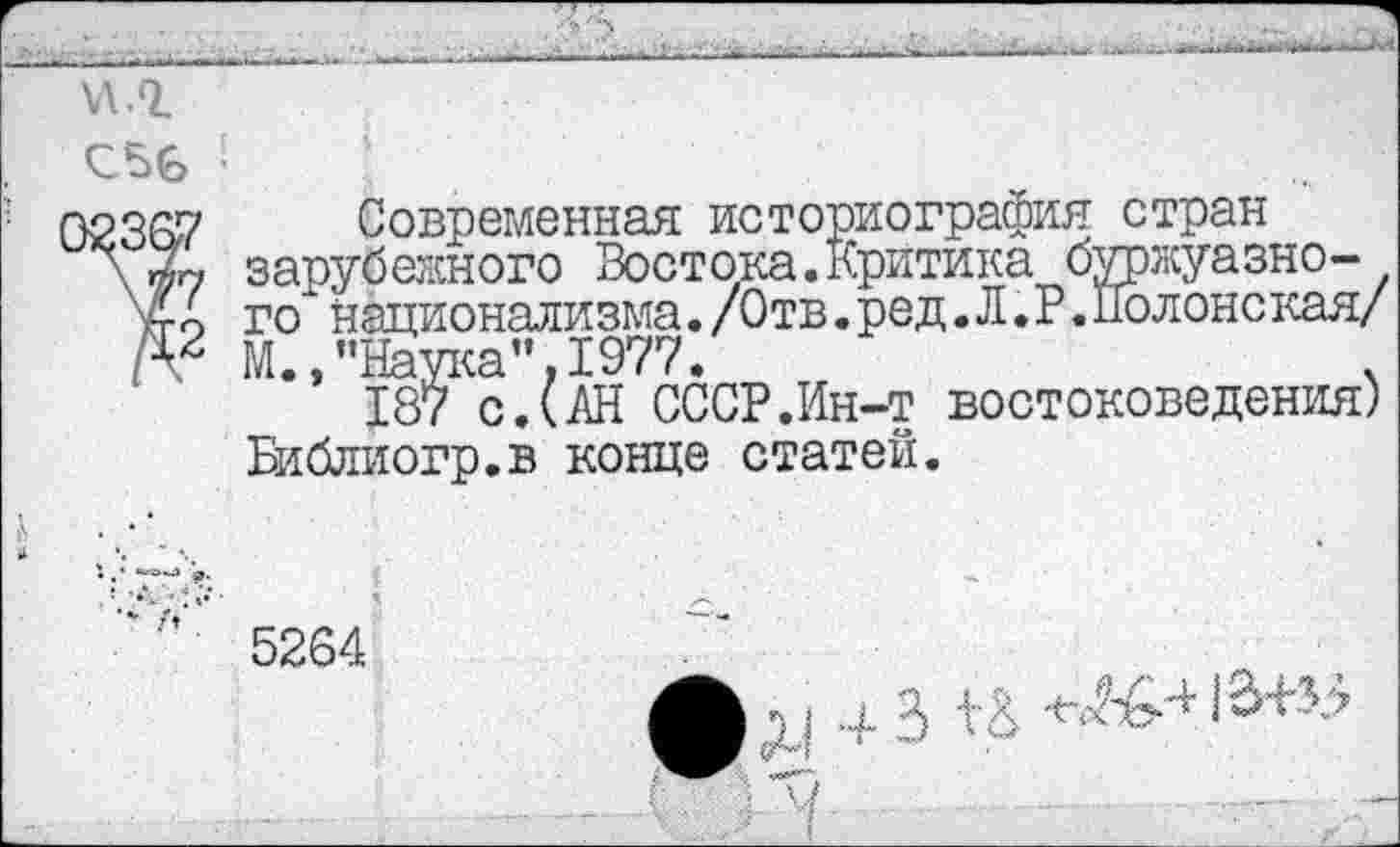 ﻿\л.о.
С56
Современная историография стран зарубежного Востока.Критика буржуазного национализма./Отв.ред.Л.В.Полонская/ М.,’’Наука’’.1977.	.
187 с.(АН СССР.Ин-т востоковедения) Библиогр.в конце статей.
5264
Дц 4 з +&	13+Э5